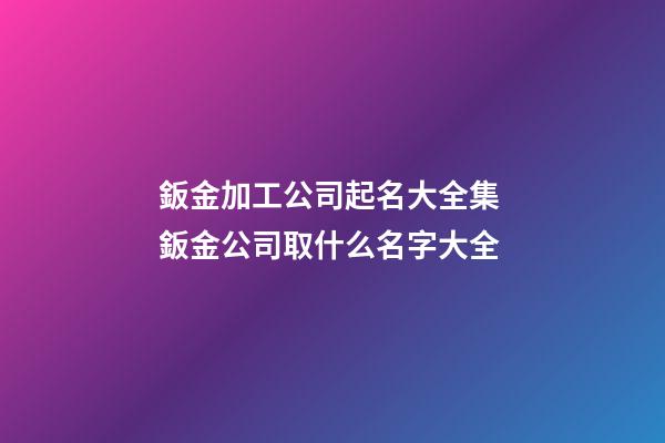 鈑金加工公司起名大全集 鈑金公司取什么名字大全-第1張-公司起名-玄機(jī)派
